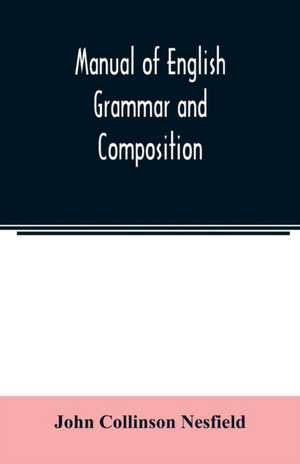 Manual of English grammar and composition de John Collinson Nesfield