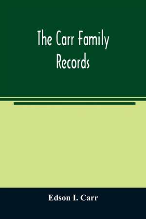 The Carr family records. Embacing the record of the first families who settled in America and their descendants, with many branches who came to this country at a later date de Edson I. Carr