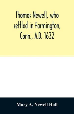 Thomas Newell, who settled in Farmington, Conn., A.D. 1632. And his descendants. A genealogical table de Mary A. Newell Hall