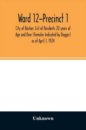 Ward 12-Precinct 1; City of Boston; List of Residents 20 years of Age and Over (Females Indicated by Dagger) as of April 1, 1924 de Unknown