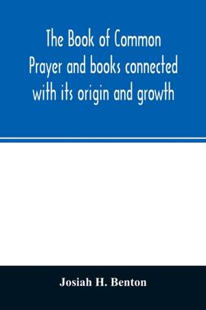 The Book of common prayer and books connected with its origin and growth de Josiah H. Benton