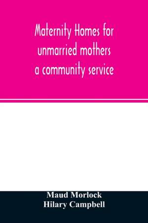 Maternity homes for unmarried mothers; a community service de Maud Morlock