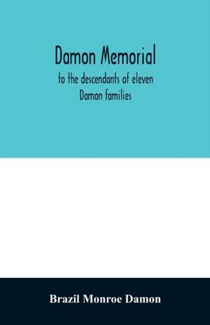 Damon memorial; to the descendants of eleven Damon families, who were children of Samuel Damon, who came from Scituate Massachusetts, to spring field Vermont, in 1793 this little Volume is most affectionately dedicated de Brazil Monroe Damon