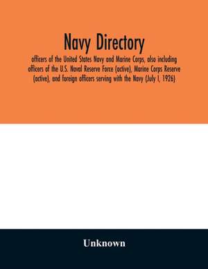 Navy directory; officers of the United States Navy and Marine Corps, also including officers of the U.S. Naval Reserve Force (active), Marine Corps Reserve (active), and foreign officers serving with the Navy (July I, 1926) de Unknown