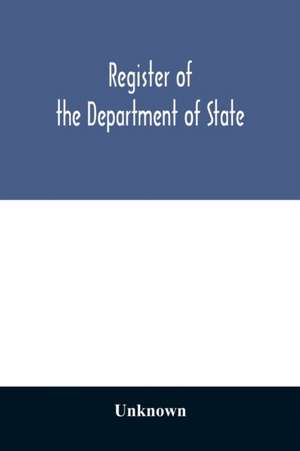 Register of the Department of State; containing a list of persons employed in the department and in the diplomatic, consular and territorial service of the United States, with maps showing where the ministers and consuls are resident abroad de Unknown
