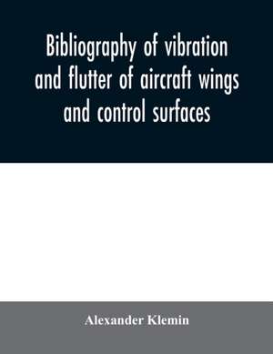 Bibliography of vibration and flutter of aircraft wings and control surfaces de Alexander Klemin