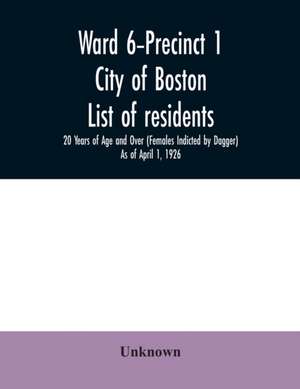 Ward 6-Precinct 1; City of Boston; List of residents; 20 Years of Age and Over (Females Indicted by Dagger) As of April 1, 1926 de Unknown