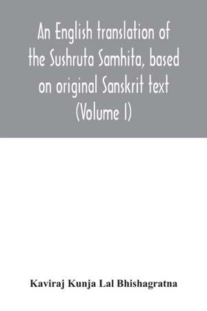 An English translation of the Sushruta Samhita, based on original Sanskrit text. With a full and comprehensive introduction translation of different readings, notes, comparative views, index, glossary and plates (Volume I) Sutrasthanam de Kaviraj Kunja Lal Bhishagratna