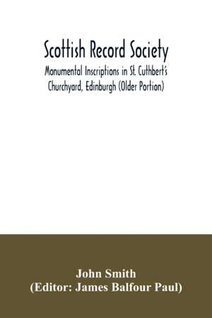 Scottish Record Society; Monumental Inscriptions in St. Cuthbert's Churchyard, Edinburgh (Older Portion) de John Smith