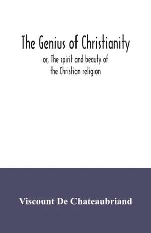 The genius of Christianity; or, The spirit and beauty of the Christian religion de Viscount De Chateaubriand