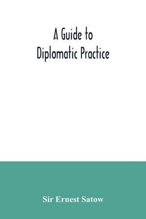 A guide to diplomatic practice de Ernest Satow