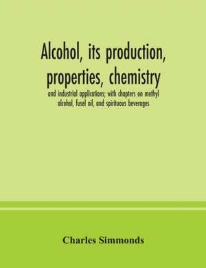 Alcohol, its production, properties, chemistry, and industrial applications; with chapters on methyl alcohol, fusel oil, and spirituous beverages de Charles Simmonds