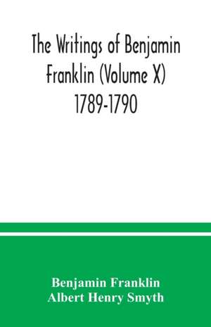 The writings of Benjamin Franklin (Volume X) 1789-1790 de Benjamin Franklin