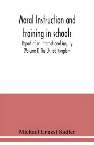 Moral instruction and training in schools; report of an international inquiry (Volume I ) The United Kingdom de Michael Ernest Sadler