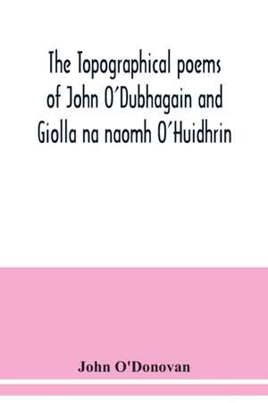 The topographical poems of John O'Dubhagain and Giolla na naomh O'Huidhrin. Edited in the original Irish, From MSS. in the Library of the Royal Irish Academy, Dublin; with translation, notes, and introductory dissertations de John O'Donovan