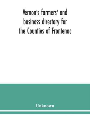 Vernon's farmers' and business directory for the Counties of Frontenac, Grenville, Hastings, Leeds, Lennox and Addington and Prince Edward for the Year 1915 de Unknown