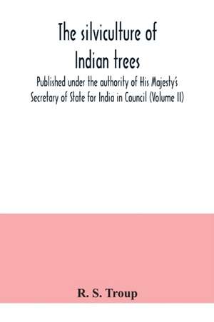 The silviculture of Indian trees. Published under the authority of His Majesty's Secretary of State for India in Council (Volume II) de R. S. Troup