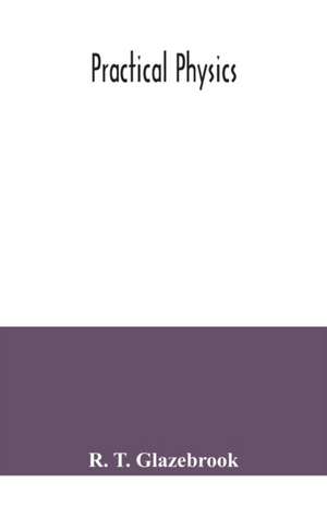 Practical physics de R. T. Glazebrook