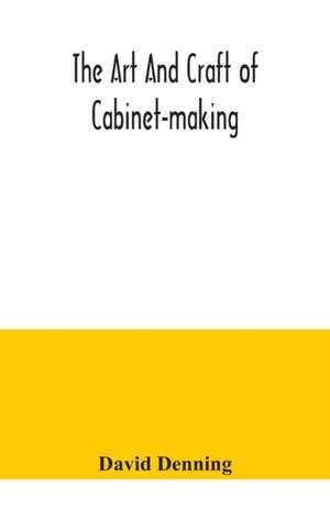 The art and craft of cabinet-making, a practical handbook to the construction of cabinet furniture, the use of tools, formation of joints, hints on designing and setting out work, veneering, etc. together with a review of the development of furniture de David Denning