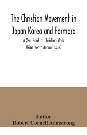 The Christian Movement in Japan Korea and Formosa; A Year Book of Christian Work (Nineteenth Annual Issue) de Robert Cornell Armstrong