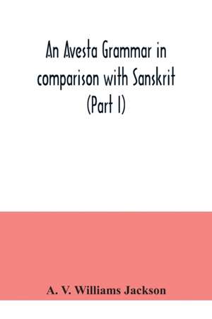 An Avesta grammar in comparison with Sanskrit (Part I) de A. V. Williams Jackson