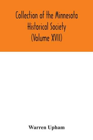 Collection of the Minnesota Historical Society (Volume XVII); Minnesota Geographic Names Their origin and Historic Significance de Warren Upham