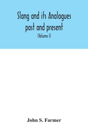 Slang and its analogues past and present. A dictionary, historical and comparative of the heterodox speech of all classes of society for more than three hundred years. With synonyms in English, French, German, Italian, etc (Volume I) de John S. Farmer