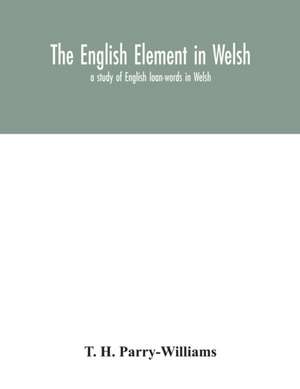 The English element in Welsh; a study of English loan-words in Welsh de T. H. Parry-Williams