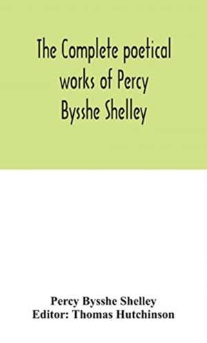 The complete poetical works of Percy Bysshe Shelley, including materials never before printed in any edition of the poems de Percy Bysshe Shelley