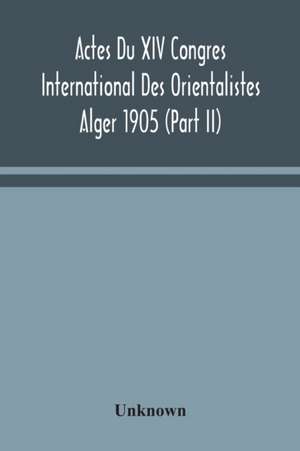 Actes Du XIV Congres International Des Orientalistes Alger 1905 (Part II) de Unknown