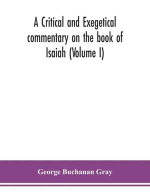 A critical and exegetical commentary on the book of Isaiah (Volume I) de George Buchanan Gray