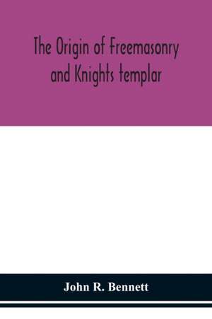 The origin of Freemasonry and Knights templar de John R. Bennett