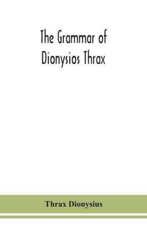 The grammar of Dionysios Thrax de Thrax Dionysius