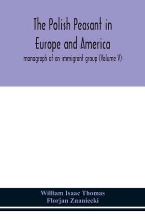 The Polish peasant in Europe and America; monograph of an immigrant group (Volume V) de William Isaac Thomas