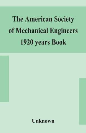 The American Society of Mechanical Engineers 1920 years Book Containing lists of members Arranged Alphabetically and geographically also general information regarding the society officers and Council Corrected to March 1, 1920 de Unknown