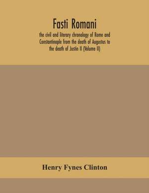 Fasti romani, the civil and literary chronology of Rome and Constantinople from the death of Augustus to the death of Justin II (Volume II) de Henry Fynes Clinton