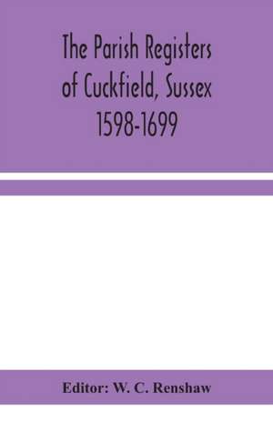 The Parish Registers of Cuckfield, Sussex 1598-1699 de W. C. Renshaw