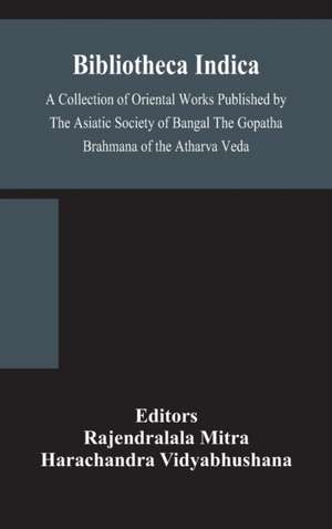 Bibliotheca Indica A Collection of Oriental Works Published by The Asiatic Society of Bangal The Gopatha Brahmana of the Atharva Veda de Harachandra Vidyabhushana