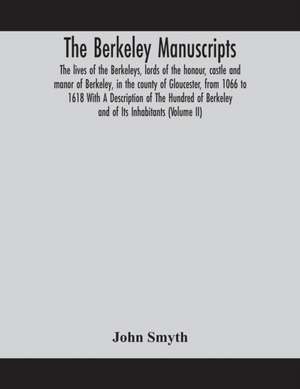 The Berkeley manuscripts. The lives of the Berkeleys, lords of the honour, castle and manor of Berkeley, in the county of Gloucester, from 1066 to 1618 With A Description of The Hundred of Berkeley and of Its Inhabitants (Volume II) de John Smyth