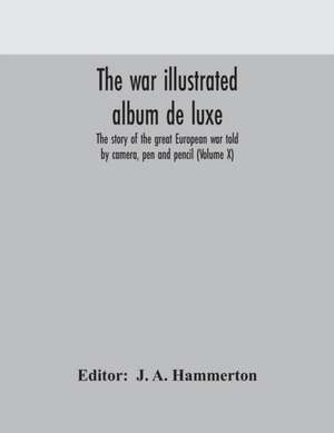 The war illustrated album de luxe; the story of the great European war told by camera, pen and pencil (Volume X) de J. a. Hammerton