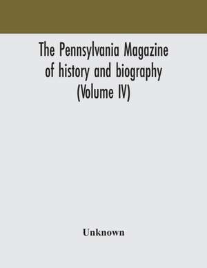 The Pennsylvania magazine of history and biography (Volume IV) de Unknown