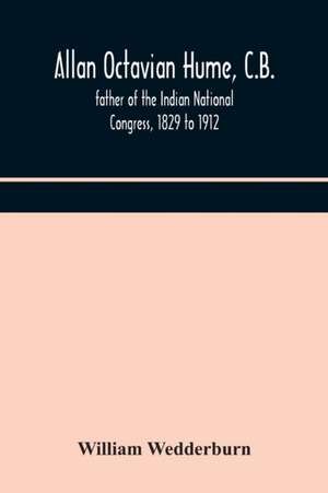 Allan Octavian Hume, C.B.; father of the Indian National Congress, 1829 to 1912 de William Wedderburn