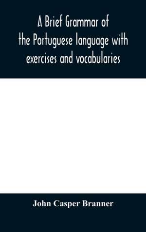 A brief grammar of the Portuguese language with exercises and vocabularies de John Casper Branner