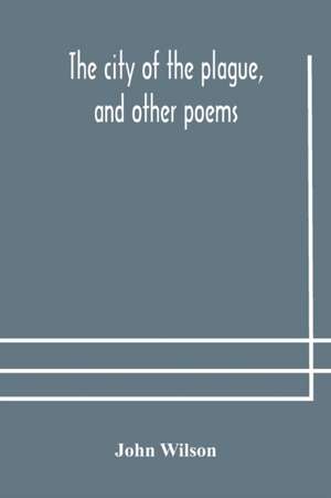 The city of the plague, and other poems de John Wilson