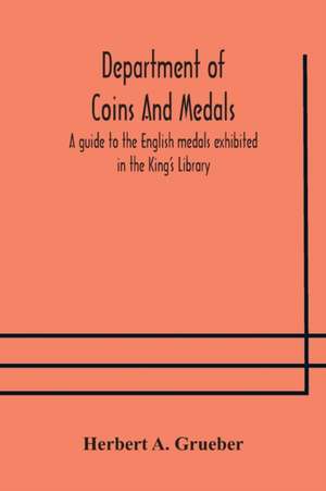 Department of Coins And Medals A guide to the English medals exhibited in the King's Library de Herbert A. Grueber