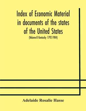 Index of economic material in documents of the states of the United States; (Volume-8 Kentucky 1792-1904) prepared for the Department of Economics and Sociology of the Carnegie Institution of Washington de Adelaide Rosalie Hasse