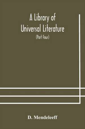 A Library of Universal Literature; Comprising Science, Biography, Fiction and the Great Orations; The Principles of Chemistry (Part Four) de D. Mendeleeff