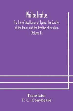 Philostratus The life of Apollonius of Tyana, the Epistles of Apollonius and the Treatise of Eusebius (Volume II)