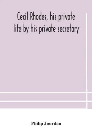 Cecil Rhodes, his private life by his private secretary de Philip Jourdan