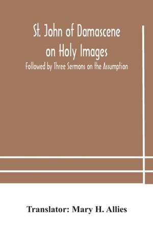 St. John of Damascene on Holy Images, Followed by Three Sermons on the Assumption